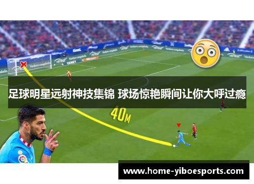 足球明星远射神技集锦 球场惊艳瞬间让你大呼过瘾