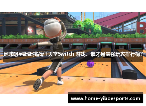 足球明星纷纷挑战任天堂Switch 游戏，谁才是最强玩家排行榜？