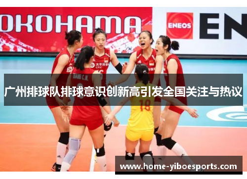 广州排球队排球意识创新高引发全国关注与热议