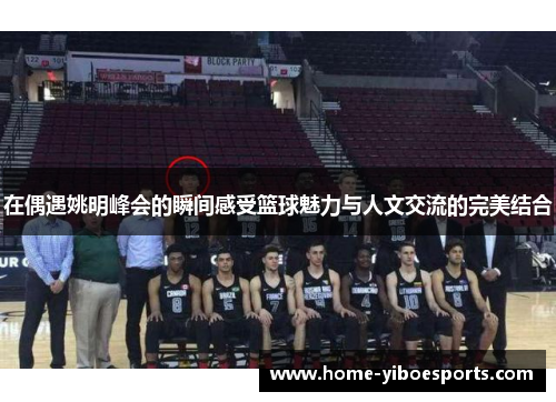 在偶遇姚明峰会的瞬间感受篮球魅力与人文交流的完美结合