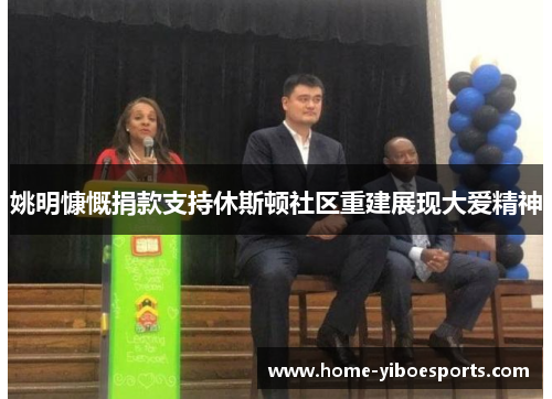 姚明慷慨捐款支持休斯顿社区重建展现大爱精神