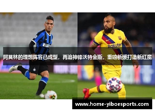 阿莫林的理想阵容已成型，再追神锋沃特金斯，重磅新援打造新红魔